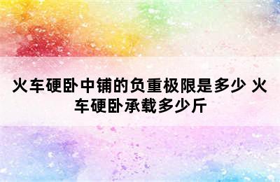 火车硬卧中铺的负重极限是多少 火车硬卧承载多少斤